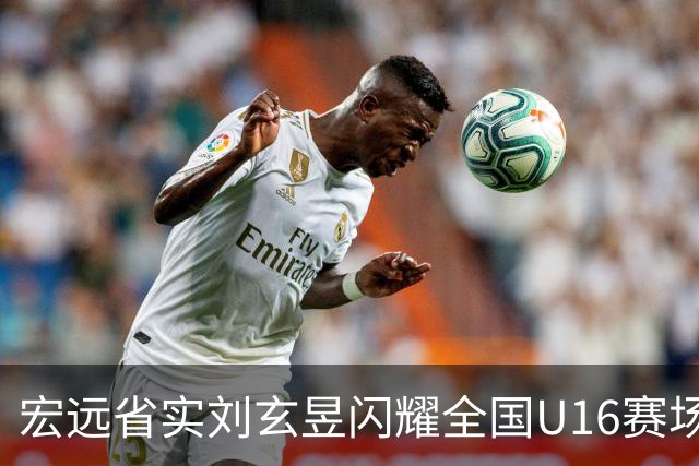 宏远省实刘玄昱闪耀全国U16赛场精彩时刻