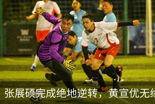 张展硕完成绝地逆转，黄宣优无缘卫冕心灰意冷