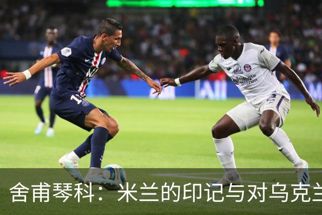 舍甫琴科：米兰的印记与对乌克兰未来的希冀